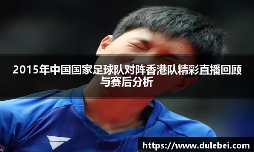 Bevictor伟德2015年中国国家足球队对阵香港队精彩直播回顾与赛后分析